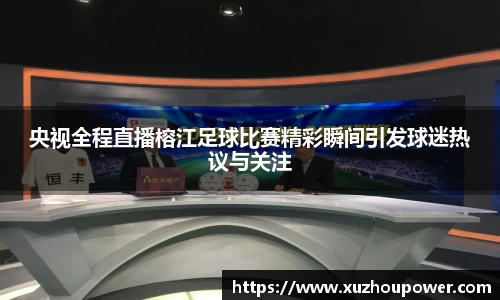 央视全程直播榕江足球比赛精彩瞬间引发球迷热议与关注