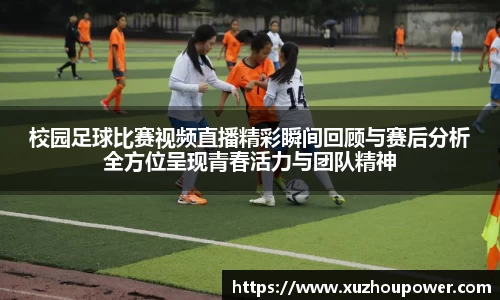 校园足球比赛视频直播精彩瞬间回顾与赛后分析全方位呈现青春活力与团队精神