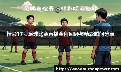 精彩17号足球比赛直播全程回顾与精彩瞬间分享