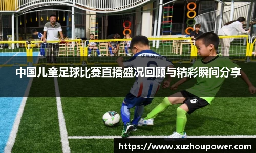 中国儿童足球比赛直播盛况回顾与精彩瞬间分享